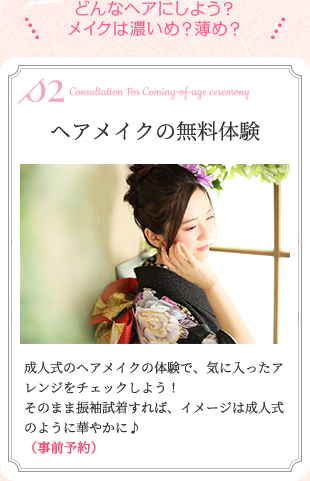どんなヘアにしよう?メイクは濃いめ?薄め? ヘアメイクの無料体験 成人式のヘアメイクの体験で、気に入ったアレンジをチェックしよう!試着すれば、イメージは成人式のように華やかに♪(事前予約)